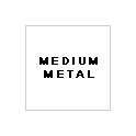 MEDIUM METAL